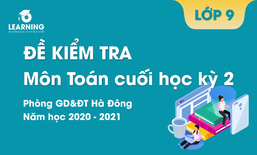 Đề kiểm tra cuối kỳ 2 Toán 9 năm 2020 - 2021 phòng GD&ĐT Hà Đông.